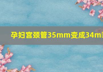 孕妇宫颈管35mm变成34m m